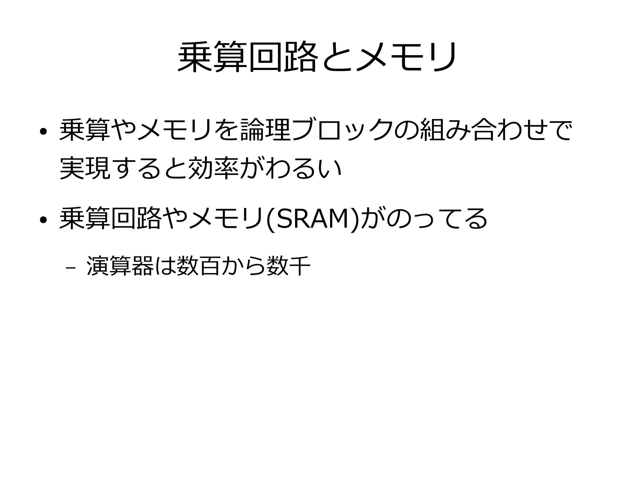 乗算回路とメモリ
● 乗算やメモリを論理ブロックの組み合わせで
実現すると効率がわるい
● 乗算回路やメモリ(SRAM)がのってる
– 演算器は数百から数千
 