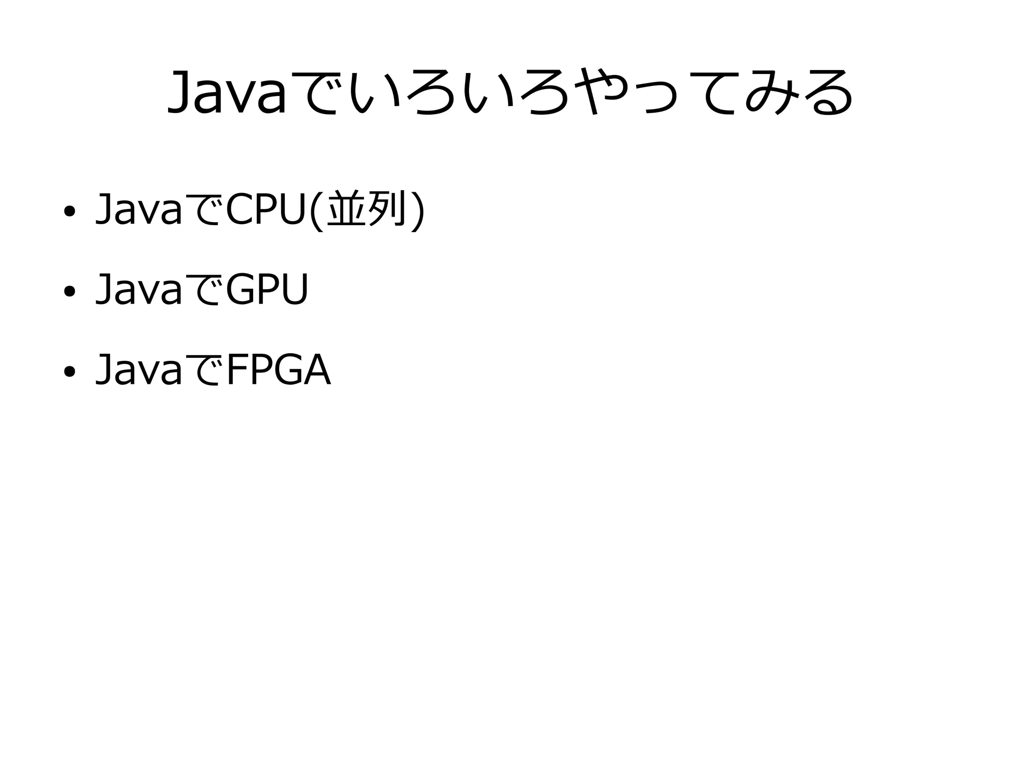 Javaでいろいろやってみる
● JavaでCPU(並列)
● JavaでGPU
● JavaでFPGA
 
