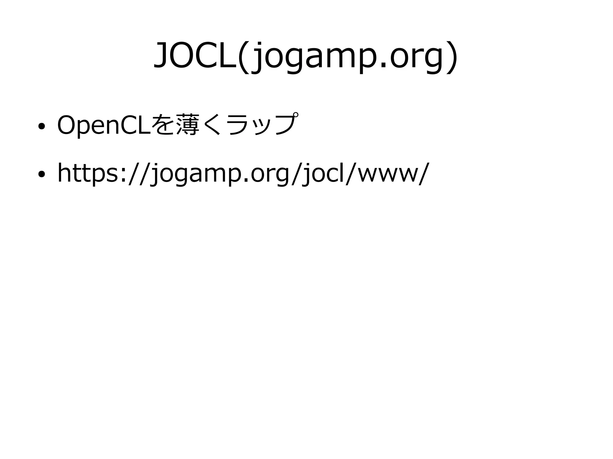 JOCL(jogamp.org)
● OpenCLを薄くラップ
● https://jogamp.org/jocl/www/
 