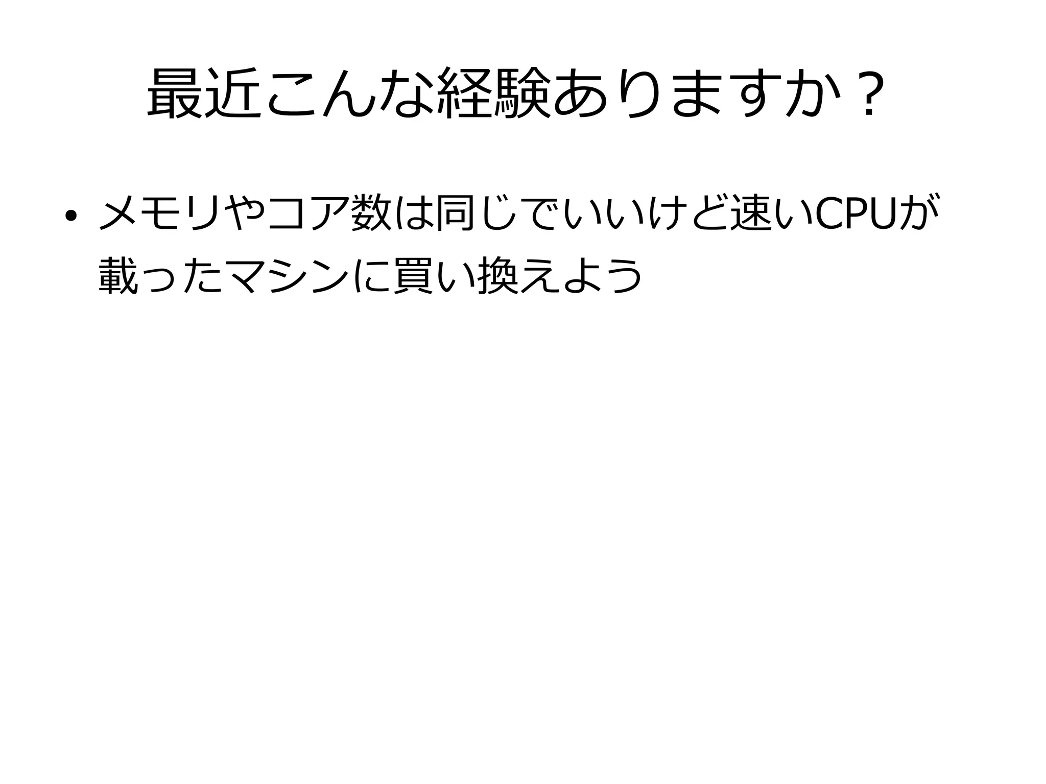 最近こんな経験ありますか？
● メモリやコア数は同じでいいけど速いCPUが
載ったマシンに買い換えよう
 