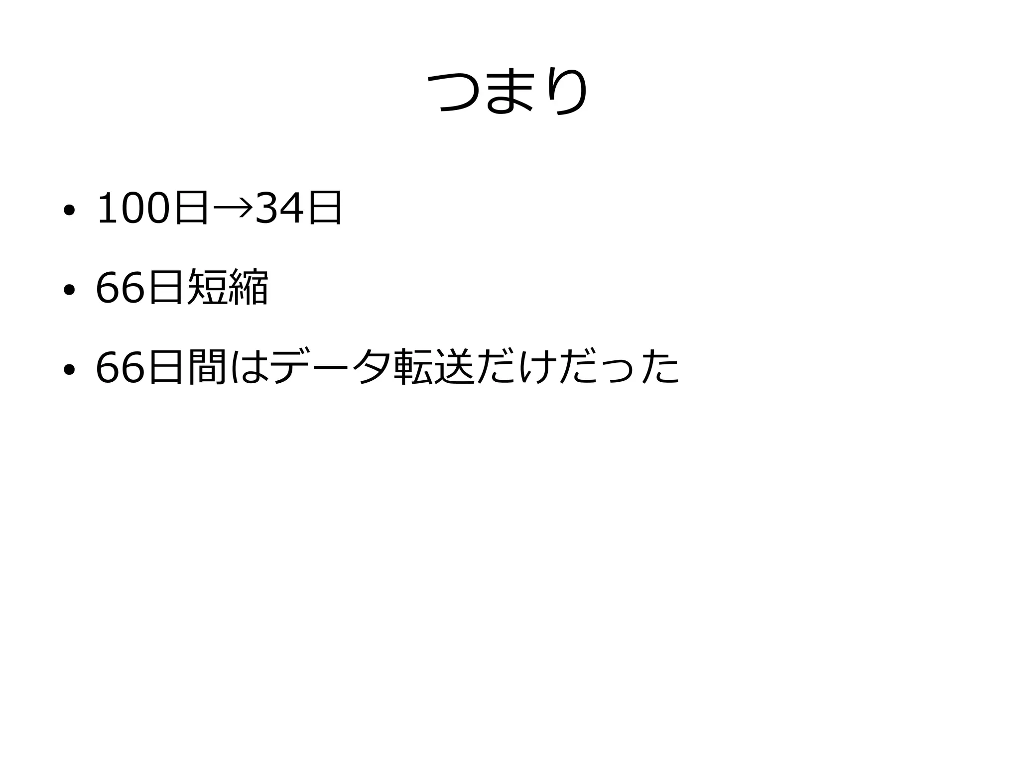 つまり
● 100日→34日
● 66日短縮
● 66日間はデータ転送だけだった
 