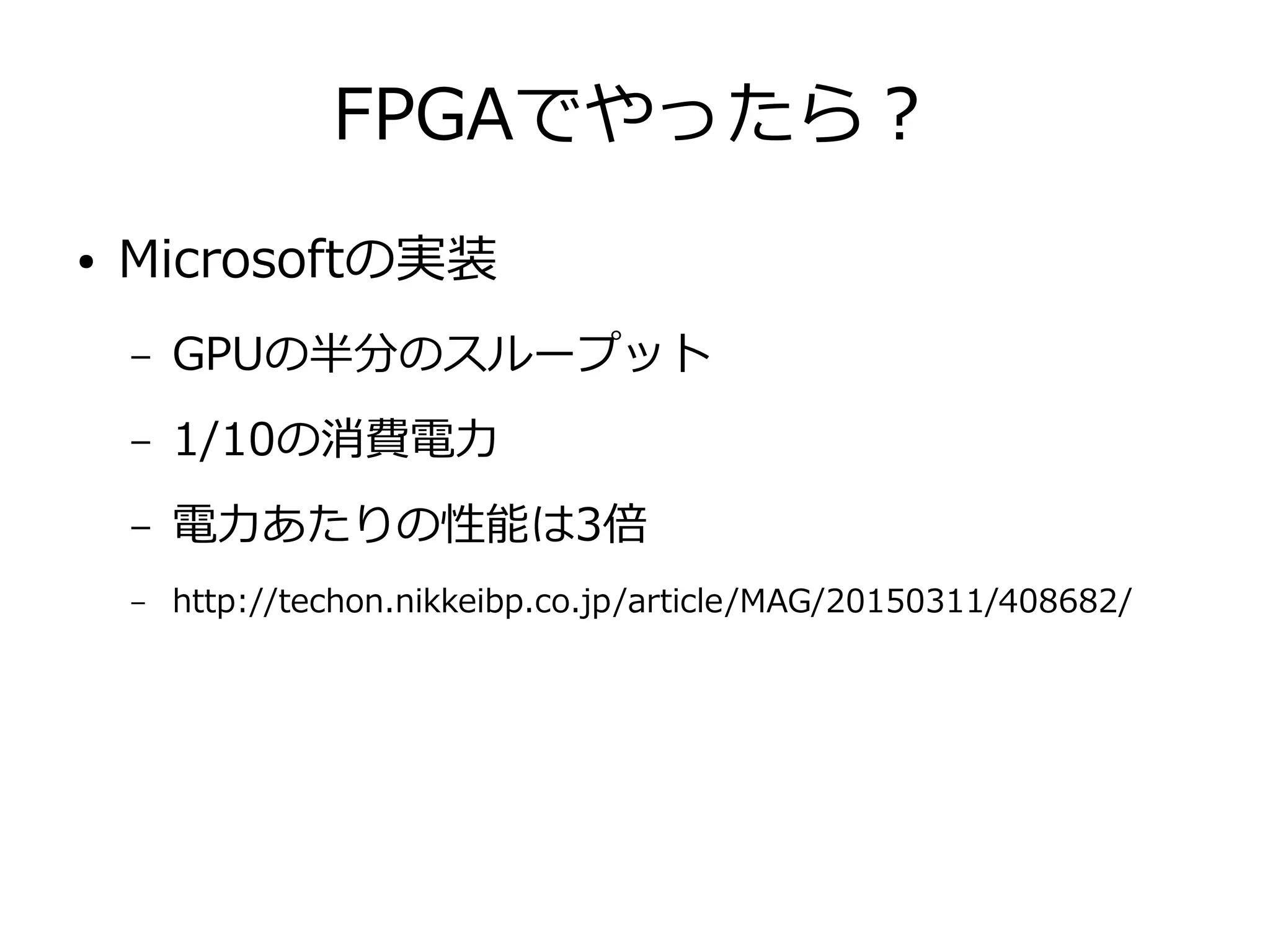 FPGAでやったら？
● Microsoftの実装
– GPUの半分のスループット
– 1/10の消費電力
– 電力あたりの性能は3倍
– http://techon.nikkeibp.co.jp/article/MAG/20150311/408682/
 