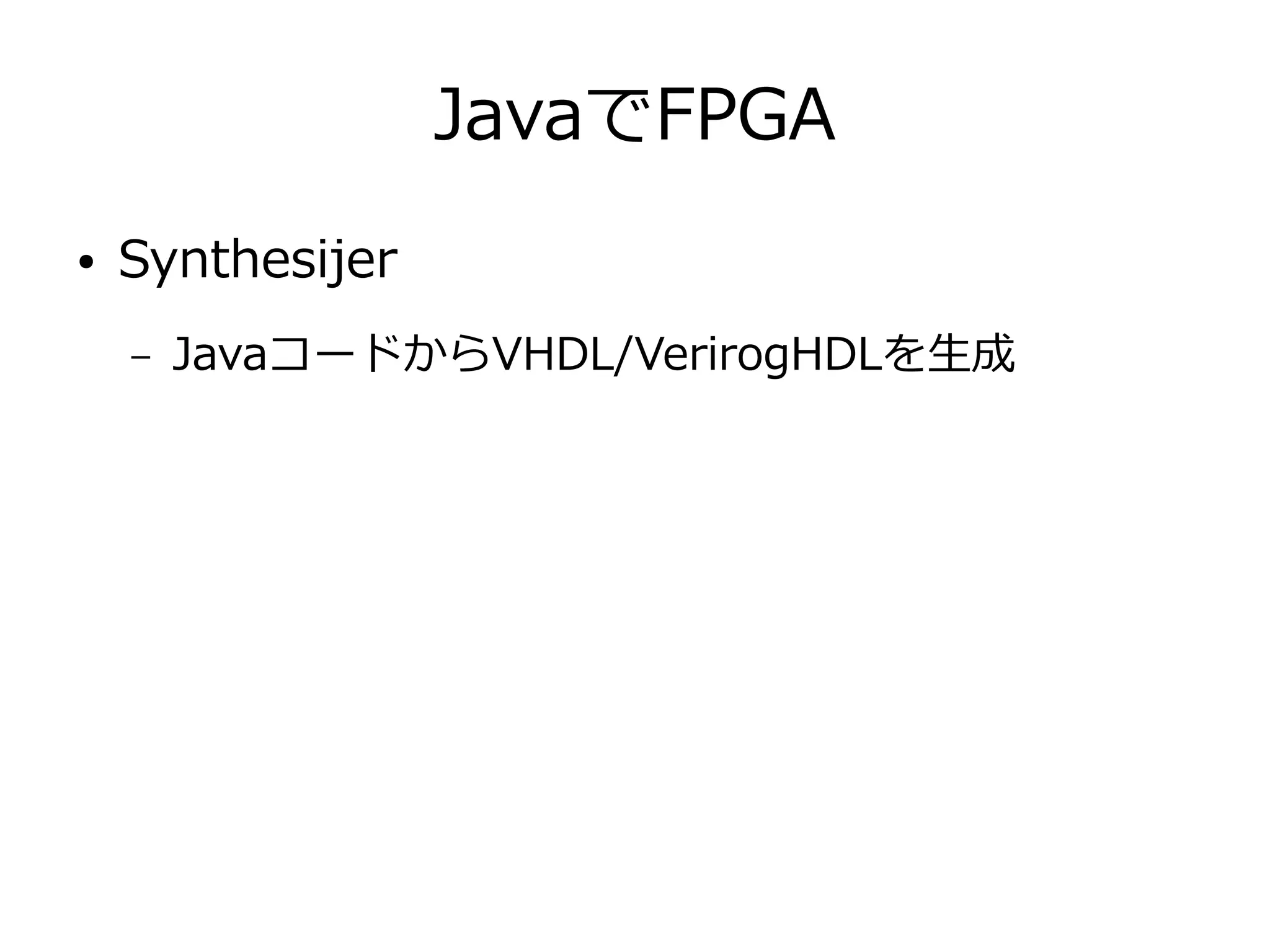 JavaでFPGA
● Synthesijer
– JavaコードからVHDL/VerirogHDLを生成
 