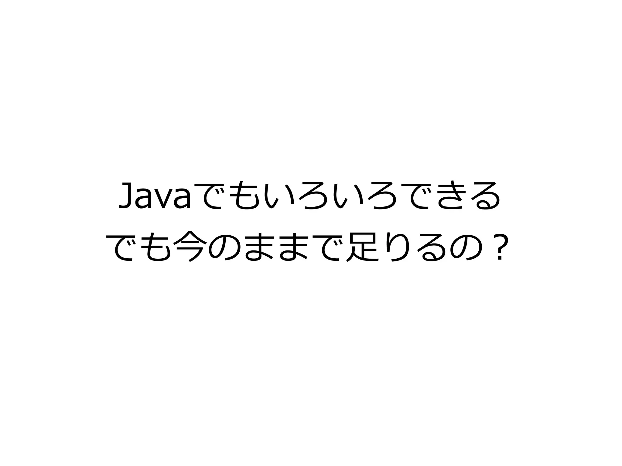 Javaでもいろいろできる
でも今のままで足りるの？
 
