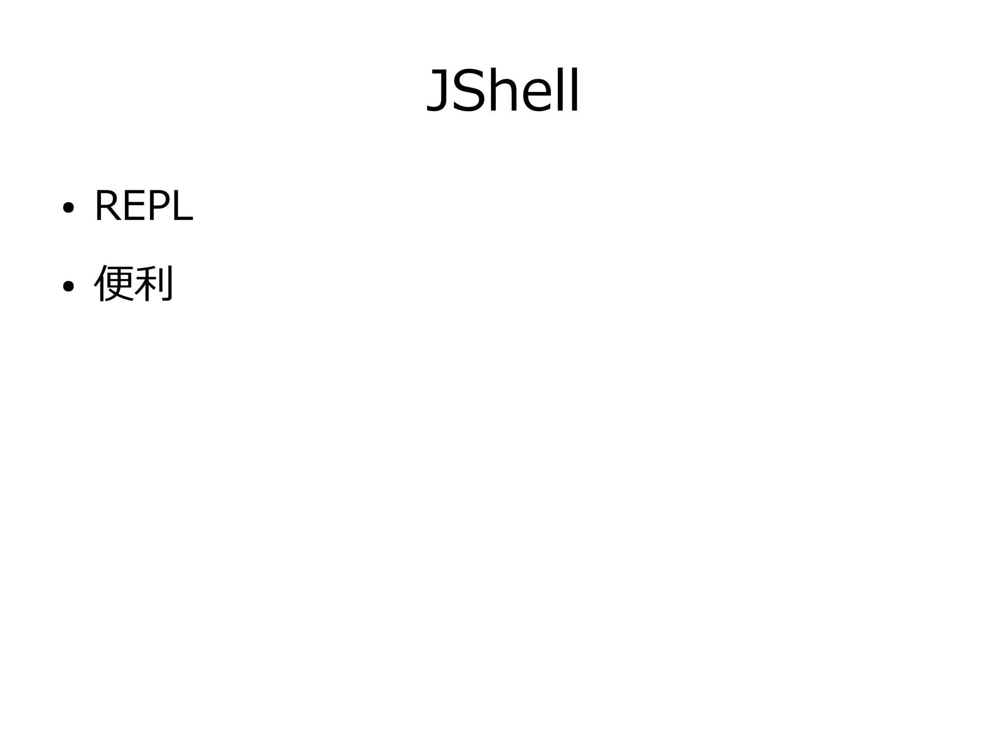 JShell
● REPL
● 便利
 