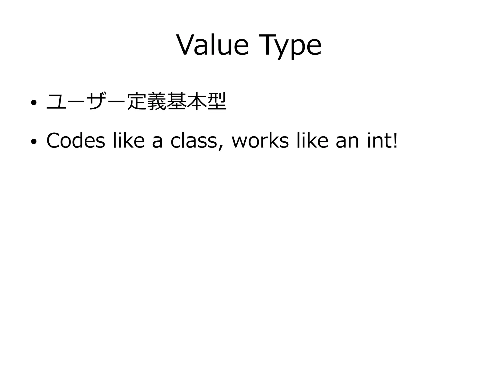 Value Type
● ユーザー定義基本型
● Codes like a class, works like an int!
 