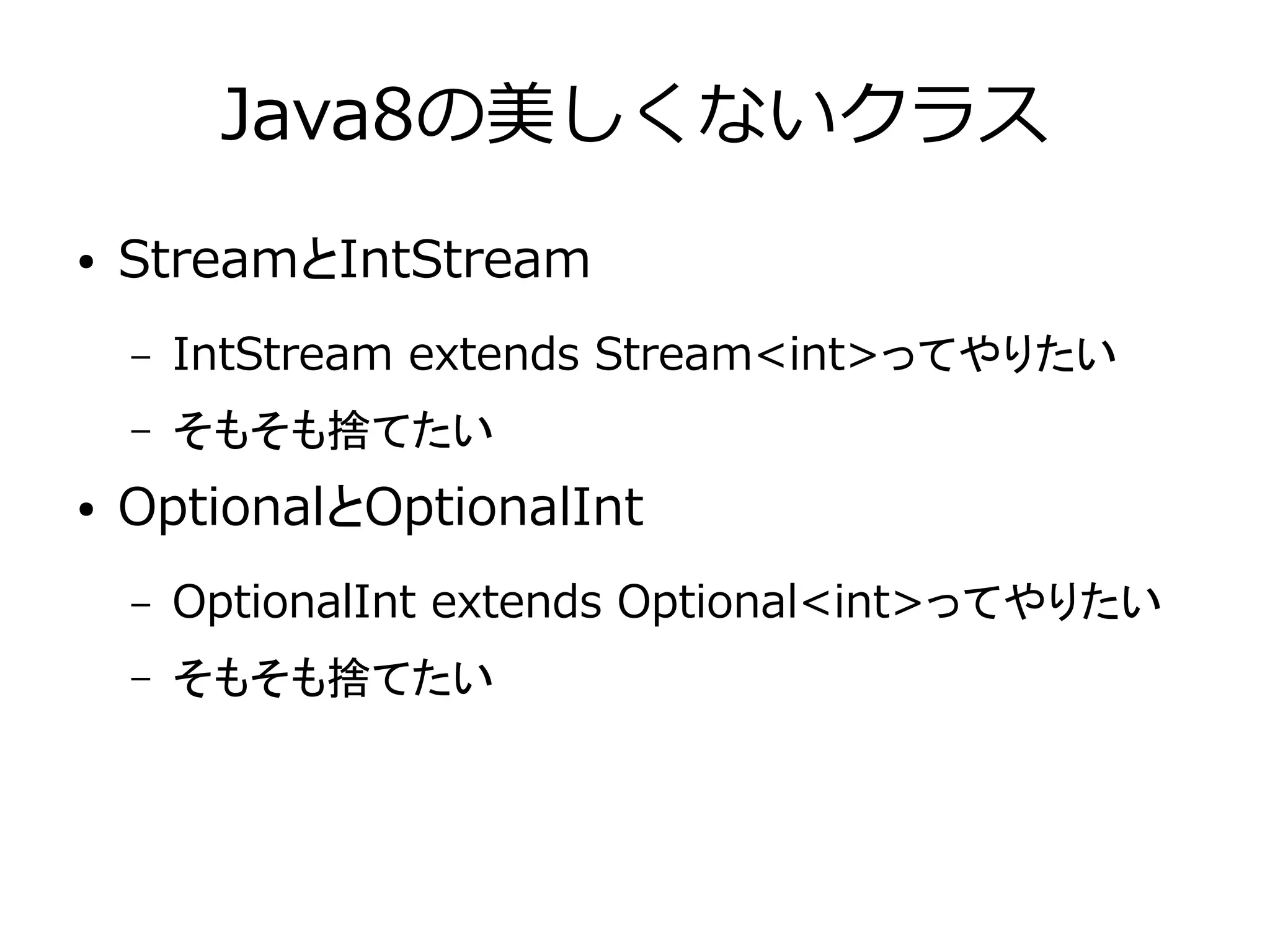 Java8の美しくないクラス
● StreamとIntStream
– IntStream extends Stream<int>ってやりたい
– そもそも捨てたい
● OptionalとOptionalInt
– OptionalInt extends Optional<int>ってやりたい
– そもそも捨てたい
 
