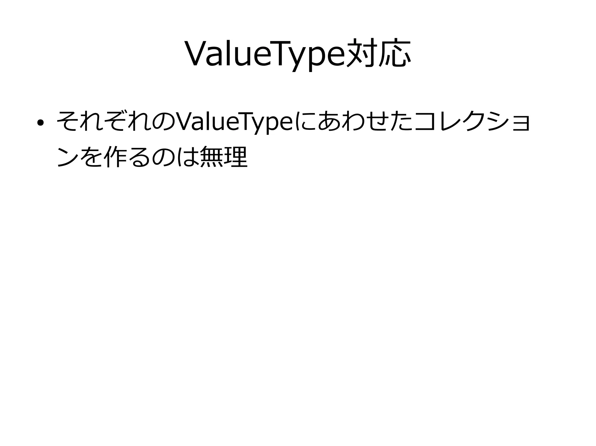 ValueType対応
● それぞれのValueTypeにあわせたコレクショ
ンを作るのは無理
 