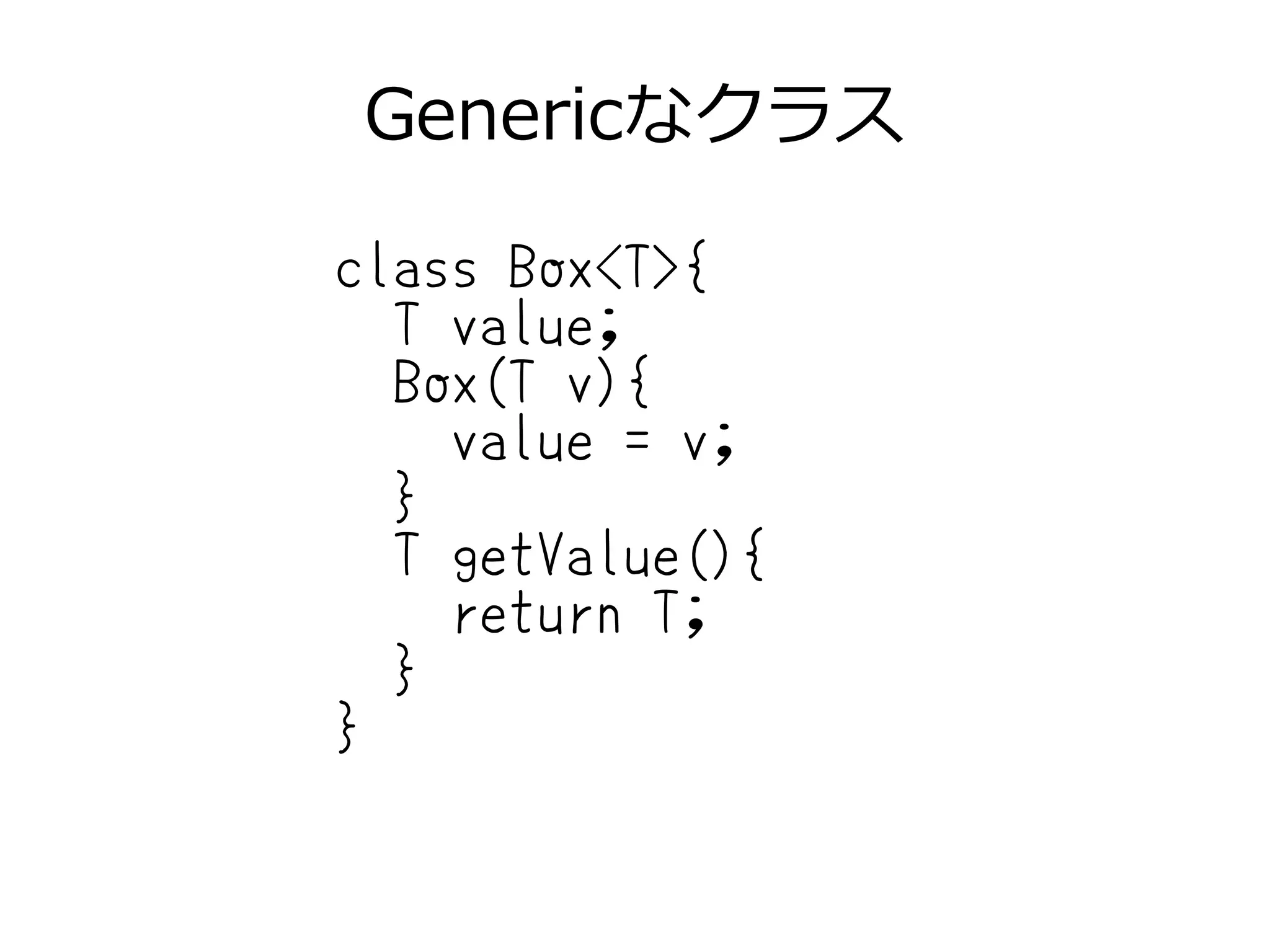Genericなクラス
class Box<T>{
T value;
Box(T v){
value = v;
}
T getValue(){
return T;
}
}
 