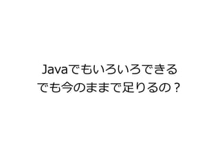 Javaでもいろいろできる
でも今のままで足りるの？
 