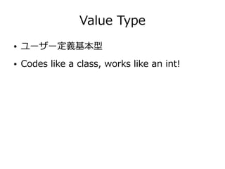 Value Type
● ユーザー定義基本型
● Codes like a class, works like an int!
 