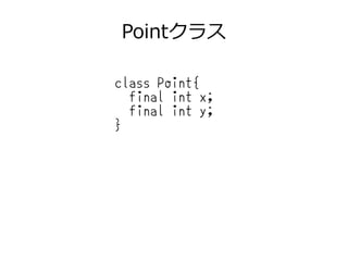 Pointクラス
class Point{
final int x;
final int y;
}
 