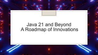 Java 21 and Beyond
A Roadmap of Innovations
 