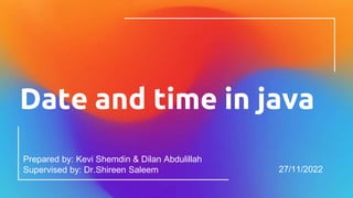 Date and time in java
Prepared by: Kevi Shemdin & Dilan Abdulillah
Supervised by: Dr.Shireen Saleem 27/11/2022
 
