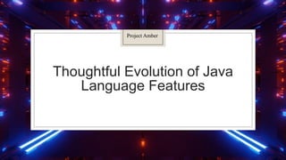 Thoughtful Evolution of Java
Language Features
Project Amber
 