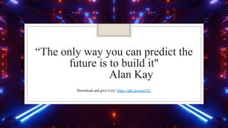 “The only way you can predict the
future is to build it"
Alan Kay
Download and give it try: https://jdk.java.net/22/
 