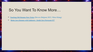 So You Want To Know More…
☕ Teaching Old Streams New Tricks (Devoxx Belgium 2023, Viktor Klang)
☕ Better Java Streams with Gatherers - Inside Java Newscast #57
 