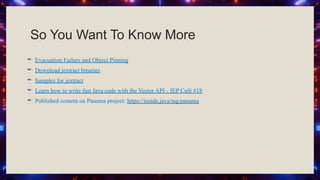 So You Want To Know More
☕ Evacuation Failure and Object Pinning
☕ Download jextract binaries
☕ Samples for jextract
☕ Learn how to write fast Java code with the Vector API - JEP Café #18
☕ Published content on Panama project: https://inside.java/tag/panama
 
