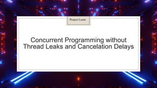 Concurrent Programming without
Thread Leaks and Cancelation Delays
Project Loom
 