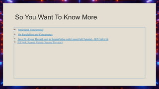 So You Want To Know More
☕ Structured Concurrency
☕ On Parallelism and Concurrency
☕ Java 20 - From ThreadLocal to ScopedValue with Loom Full Tutorial - JEP Café #16
☕ JEP 464: Scoped Values (Second Preview)
 
