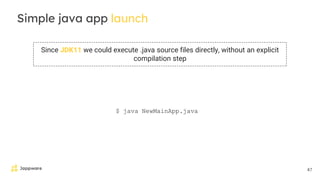 47
Simple java app launch
Since JDK11 we could execute .java source files directly, without an explicit
compilation step
$ java NewMainApp.java
 