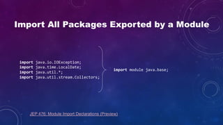 Import All Packages Exported by a Module
import java.io.IOException;
import java.time.LocalDate;
import java.util.*;
import java.util.stream.Collectors;
import module java.base;
JEP 476: Module Import Declarations (Preview)
 