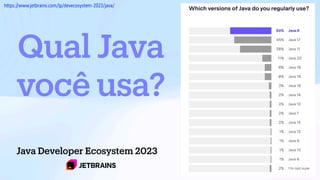 Qual Java
você usa?
Java Developer Ecosystem 2023
https://www.jetbrains.com/lp/devecosystem-2023/java/
 