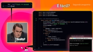 É fácil?
~% java HelloWorldInput.java
Digite uma mensagem: Здраствуй Землья!
Здраствуй Землья!
... depois de compil
a
r:
Segundo progr
a
m
a
 