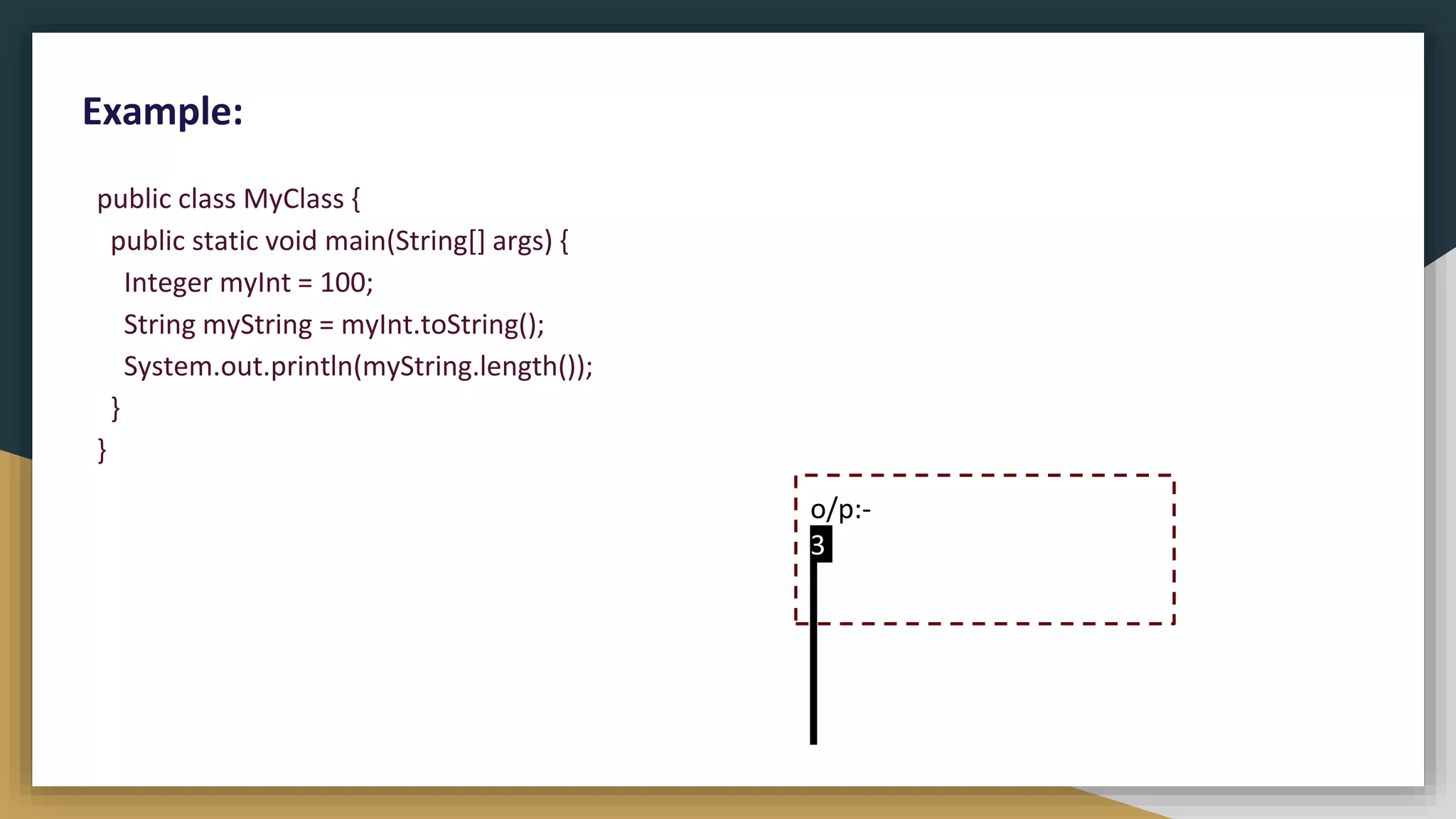 public class MyClass {
public static void main(String[] args) {
Integer myInt = 100;
String myString = myInt.toString();
System.out.println(myString.length());
}
}
Example:
o/p:-
3
 