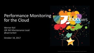 Copyright © 2016, Creative Arts & Technologies and others. All rights reserved.
Performance Monitoring
for the Cloud
Werner Keil
JSR 363 Maintenance Lead
@wernerkeil
October 18, 2017
 