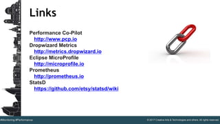 © 2017 Creative Arts & Technologies and others. All rights reserved.#Monitoring #Performance
Links
Performance Co-Pilot
http://www.pcp.io
Dropwizard Metrics
http://metrics.dropwizard.io
Eclipse MicroProfile
http://microprofile.io
Prometheus
http://prometheus.io
StatsD
https://github.com/etsy/statsd/wiki
 