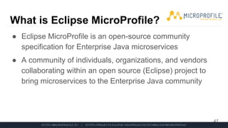 What is Eclipse MicroProfile?
● Eclipse MicroProfile is an open-source community
specification for Enterprise Java microservices
● A community of individuals, organizations, and vendors
collaborating within an open source (Eclipse) project to
bring microservices to the Enterprise Java community
47
 