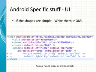 Android Specific stuff - UI
 • If the shapes are simple.. Write them in XML




                Sample Round shape definition in XML
 