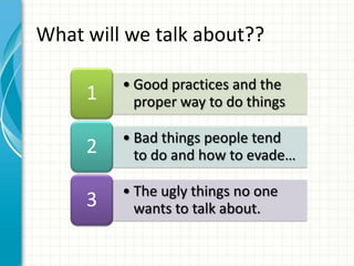 What will we talk about??

         • Good practices and the
     1     proper way to do things

         • Bad things people tend
     2     to do and how to evade…

         • The ugly things no one
     3     wants to talk about.
 