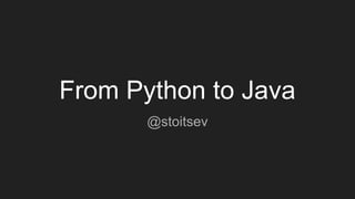 From Python to Java
@stoitsev
 