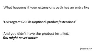 @spoole167
What happens if your extensions path has an entry like
“C:/Program%20Files/optional-product/extensions”
And you didn’t have the product installed.
You might never notice
 