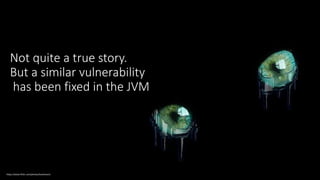 @spoole167
Not quite a true story.
But a similar vulnerability
has been fixed in the JVM
https://www.flickr.com/photos/koolmann/
 