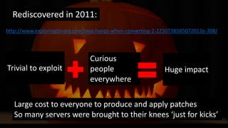 @spoole167
http://www.exploringbinary.com/java-hangs-when-converting-2-2250738585072012e-308/
Large cost to everyone to produce and apply patches
So many servers were brought to their knees ‘just for kicks’
Trivial to exploit
Curious
people
everywhere
Huge impact
Rediscovered in 2011:
 