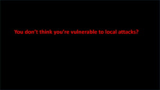 You don’t think you’re vulnerable to local attacks?
 