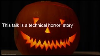 @spoole167
This talk is a technical horror story
https://www.flickr.com/photos/koolmann/
 