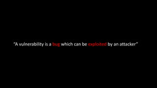 “A vulnerability is a bug which can be exploited by an attacker”
 