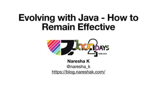 Evolving with Java - How to
Remain Effective
Naresha K
@naresha_k

https://blog.nareshak.com/
 