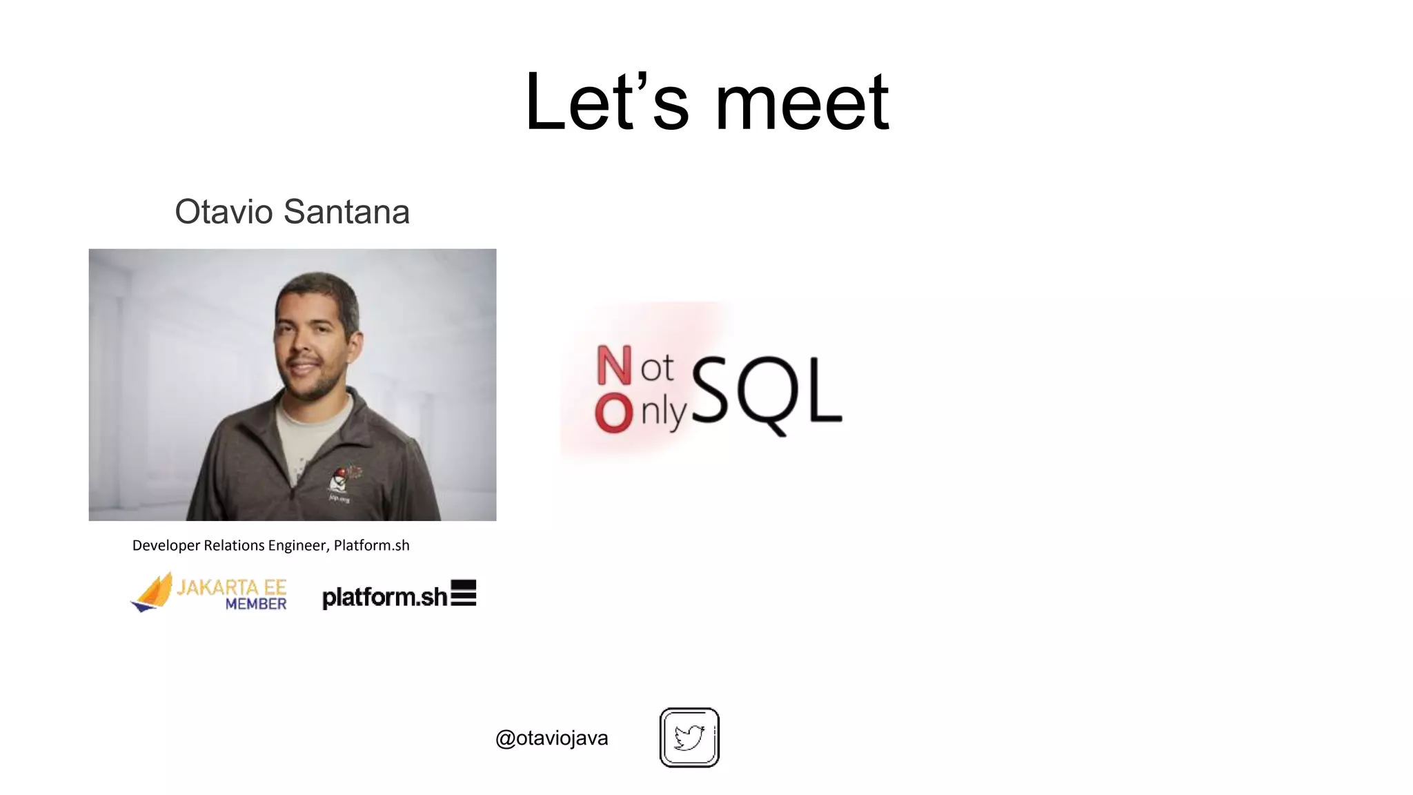 Otavio Santana
Developer Relations Engineer, Platform.sh
Let’s meet
@otaviojava
 