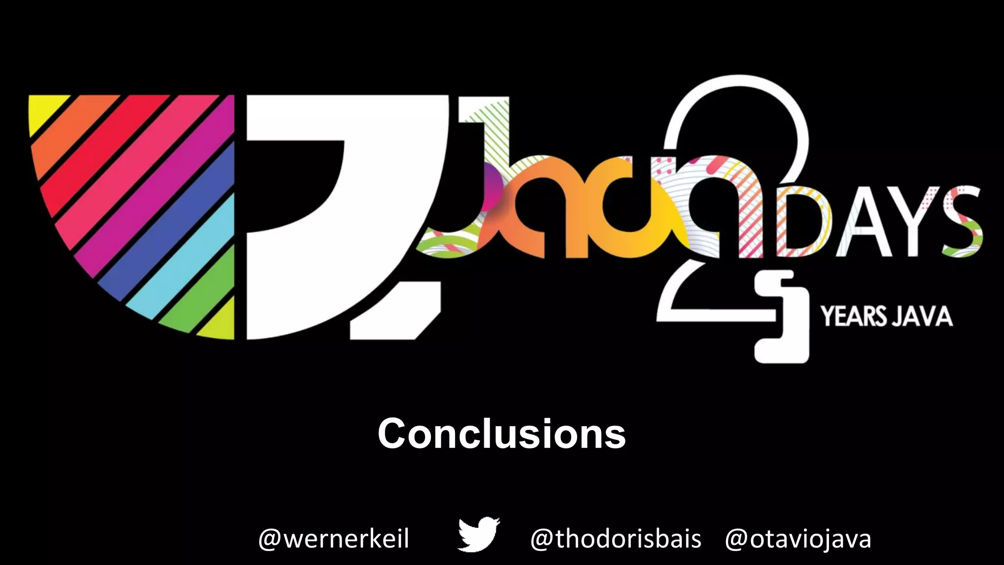 Conclusions
@thodorisbais@wernerkeil @otaviojava
 