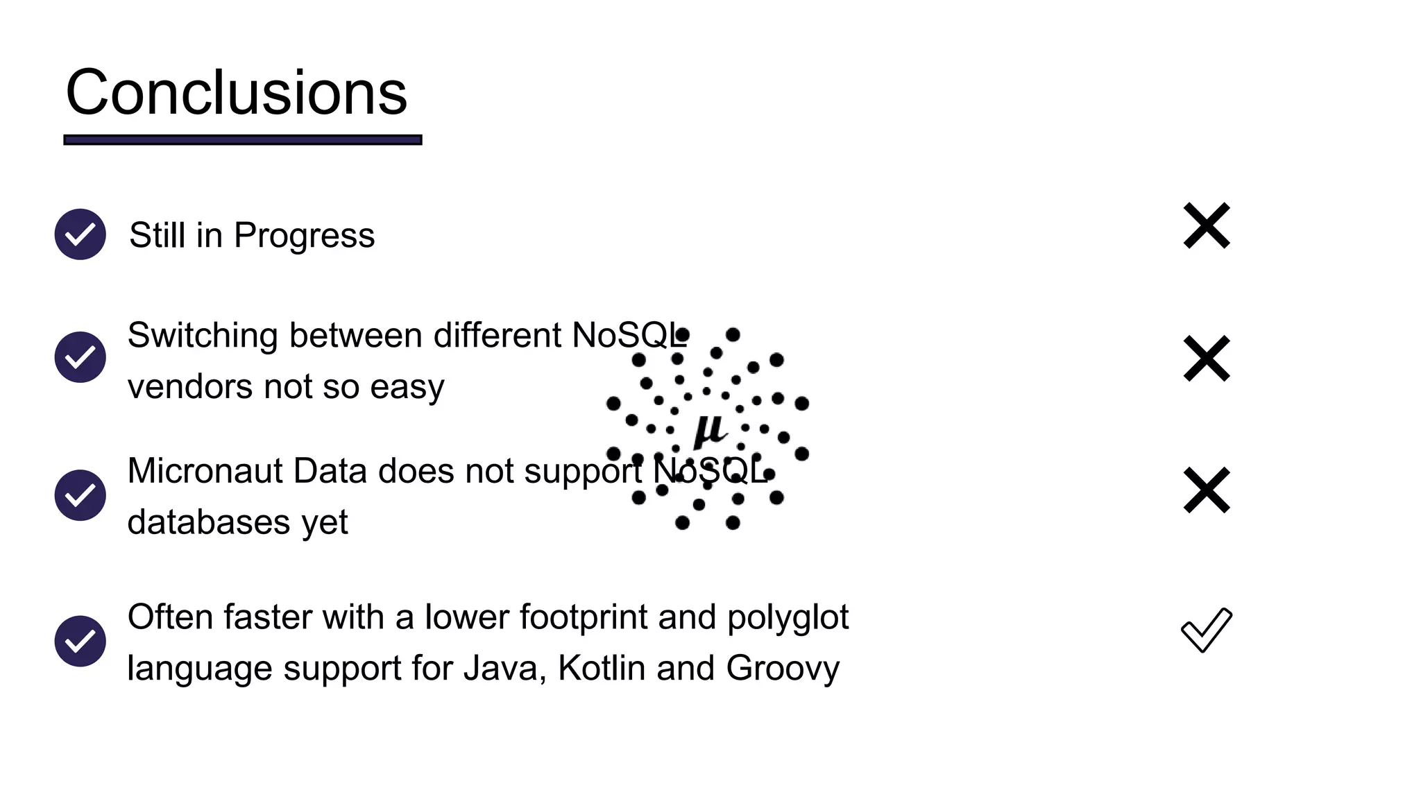 Conclusions
Switching between different NoSQL
vendors not so easy
❌
Micronaut Data does not support NoSQL
databases yet
❌
Still in Progress ❌
Often faster with a lower footprint and polyglot
language support for Java, Kotlin and Groovy
✅
 
