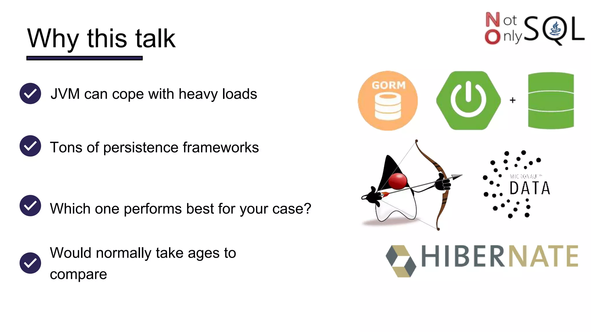 Why this talk
Tons of persistence frameworks
Which one performs best for your case?
JVM can cope with heavy loads
Would normally take ages to
compare
 