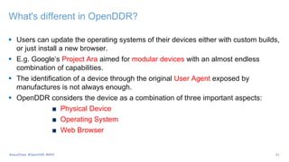 What's different in OpenDDR?
 Users can update the operating systems of their devices either with custom builds,
or just install a new browser.
 E.g. Google‘s Project Ara aimed for modular devices with an almost endless
combination of capabilities.
 The identification of a device through the original User Agent exposed by
manufactures is not always enough.
 OpenDDR considers the device as a combination of three important aspects:
Physical Device
Operating System
Web Browser
21#Java2Days #OpenDDR #MVC
 