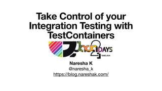 Take Control of your
Integration Testing with
TestContainers
Naresha K
@naresha_k

https://blog.nareshak.com/
 