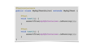 @Testcontainers
public class MySqlTestSuite1 extends MySqlTest {
@Test
void test1() {
assertTrue(mySQLContainer.isRunning());
}
@Test
void test2() {
assertTrue(mySQLContainer.isRunning());
}
}
 