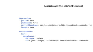 dataSource:
pooled: true
jmxExport: true
driverClassName: org.testcontainers.jdbc.ContainerDatabaseDriver
logSql: true
environments:
test:
dataSource:
dbCreate: update
url: jdbc:tc:mysql:8://somehostname:someport/databasename
Application.yml (Test with TestContainers)
 